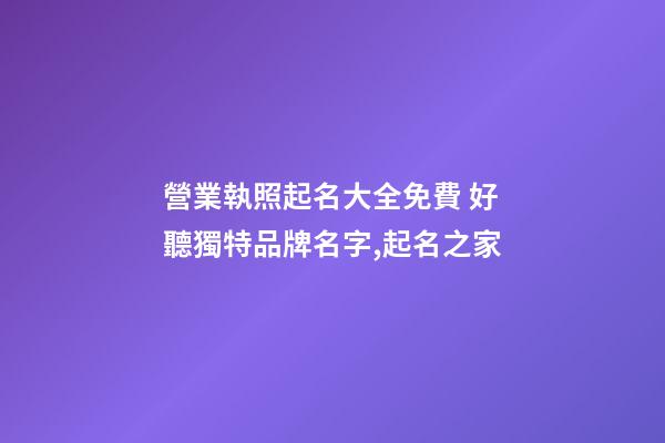 營業執照起名大全免費 好聽獨特品牌名字,起名之家-第1張-商標起名-玄機派